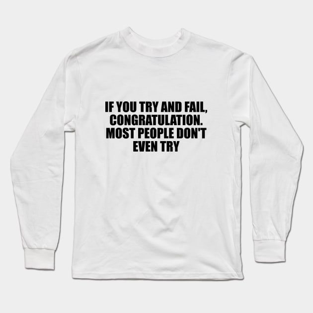 If you try and fail, Congratulation. Most people don't even try Long Sleeve T-Shirt by D1FF3R3NT